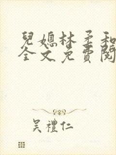 儿媳林柔和爸爸全文免费阅读