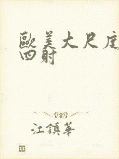 欧美大尺度激情四射