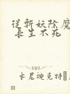 从斩妖除魔开始 长生不死