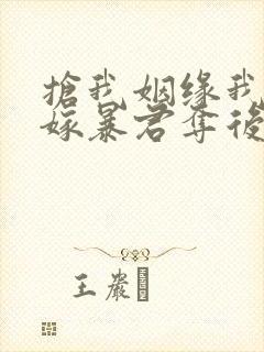 抢我姻缘我转身嫁暴君夺后位小说