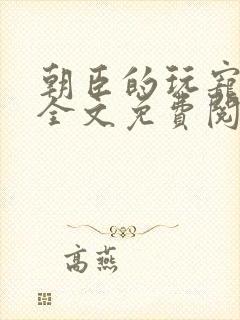 朝臣的玩宠小说全文免费阅读笔趣阁