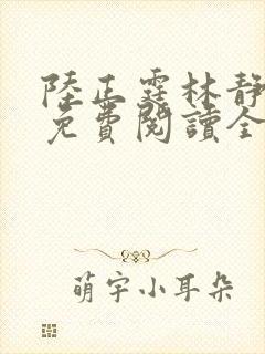 陆正霆林静小说免费阅读全文无弹窗