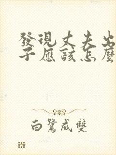 发现丈夫出轨妻子应该怎么做