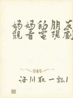 妈妈的朋友在线观看电视剧免费高清版