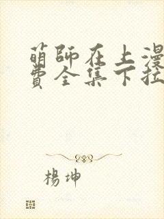 萌师在上漫画免费全集下拉式漫画