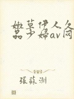 嫩草伊人久久精品少妇av网站