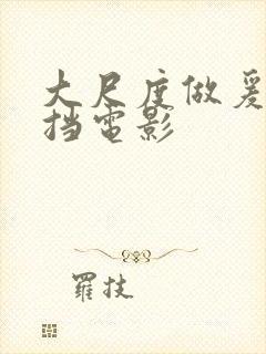 大尺度做爰无遮挡电影