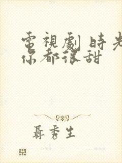 电视剧 时光和你都很甜