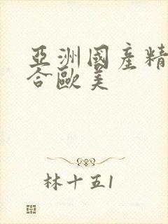 亚洲国产精品综合欧美