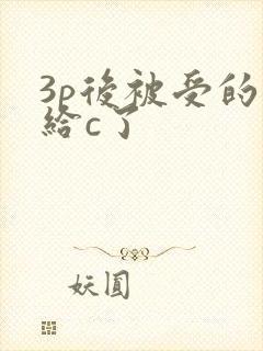 3p后被受的攻给c了