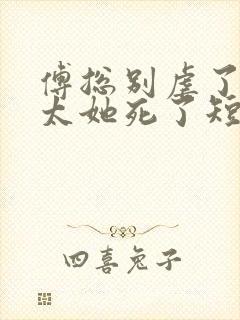 傅总别虐了,太太她死了短剧