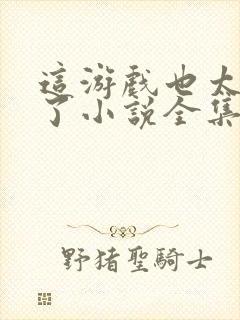 这游戏也太真实了小说全集txt