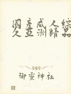 国产成人综合久久亚洲精品