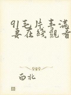 91毛片丰满人妻在线观看www.