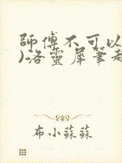 师傅不可以(限)洛灵犀笔趣阁