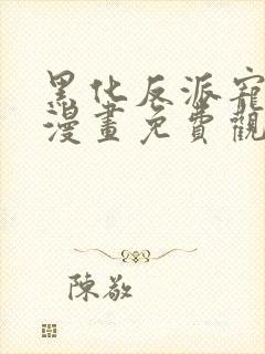 黑化反派宠上天漫画免费观看下拉式