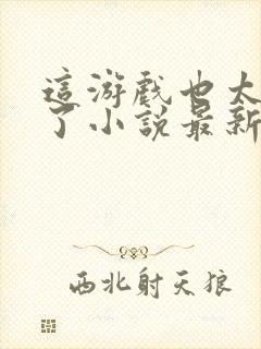 这游戏也太真实了小说最新章节