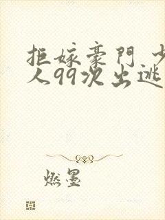 拒嫁豪门 少夫人99次出逃