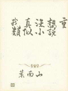 我真没想重生啊类似小说