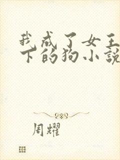 我成了女王的脚下的狗小说免费阅读