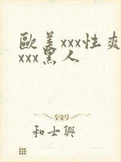 欧美xxx性爽xxx黑人