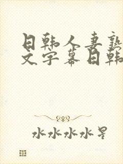 日韩人妻熟女中文字幕日韩人妻熟女