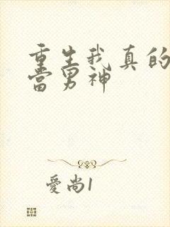 重生我真的没想当男神