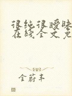 很纯很暧昧小说在线全文免费阅读