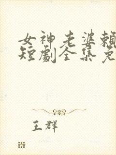 女神老婆赖上我短剧全集免费看