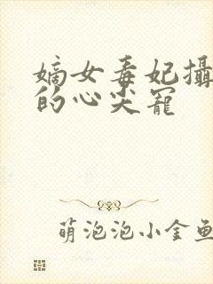 嫡女毒妃摄政王的心尖宠