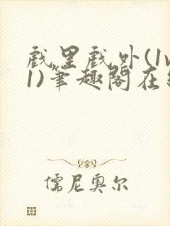 戏里戏外(1v1)笔趣阁在线阅读一叶孤舟