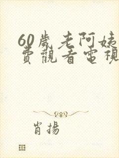 60岁老阿姨免费观看电视剧有哪些