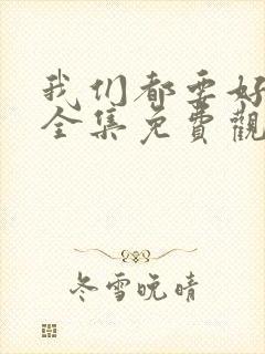 我们都要好好的全集免费观看西瓜封面