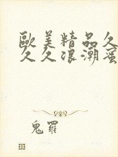 欧美精品久久久久久浪潮蜜桃