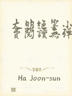 大明绝响小说免费阅读无弹窗