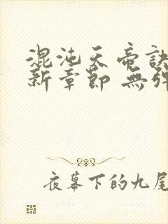 混沌天帝诀 最新章节 无弹窗