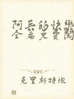 阿兵的快乐生活全篇免费阅读