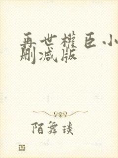 再世权臣小说无删减版