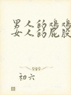 男人的鸡鸡插到女人的屁股里