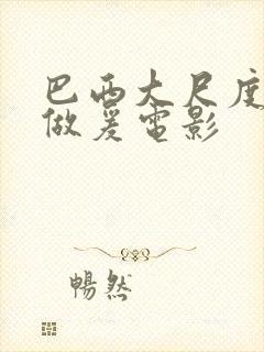 巴西大尺度同性做爰电影