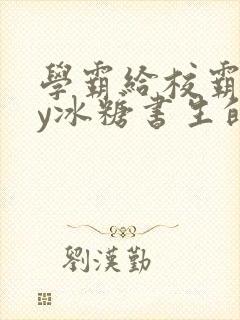 学霸给校霸了by冰糖书生的小说在线阅读封面