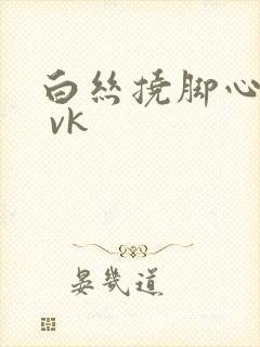 白丝挠脚心tk vk封面