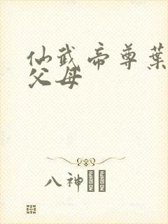 仙武帝尊叶辰的父母