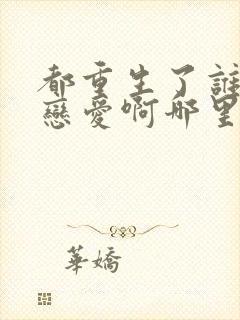 都重生了谁还谈恋爱啊哪里看