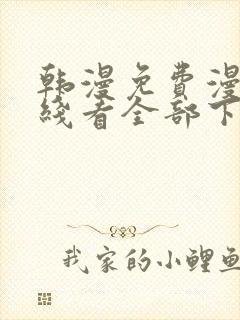 韩漫免费漫画在线看全部下拉式