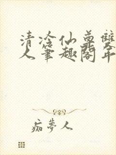 清冷仙尊双性美人笔趣阁年下