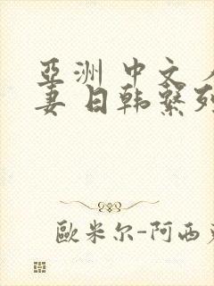 亚洲 中文 人妻 日韩系列