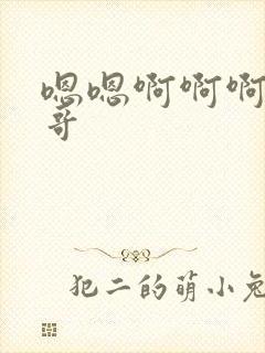 嗯嗯啊啊啊啊哥哥