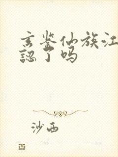 玄鉴仙族江雁相认了吗