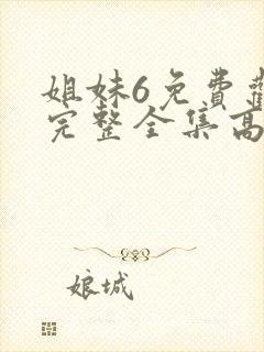 姐妹6免费观看完整全集高清